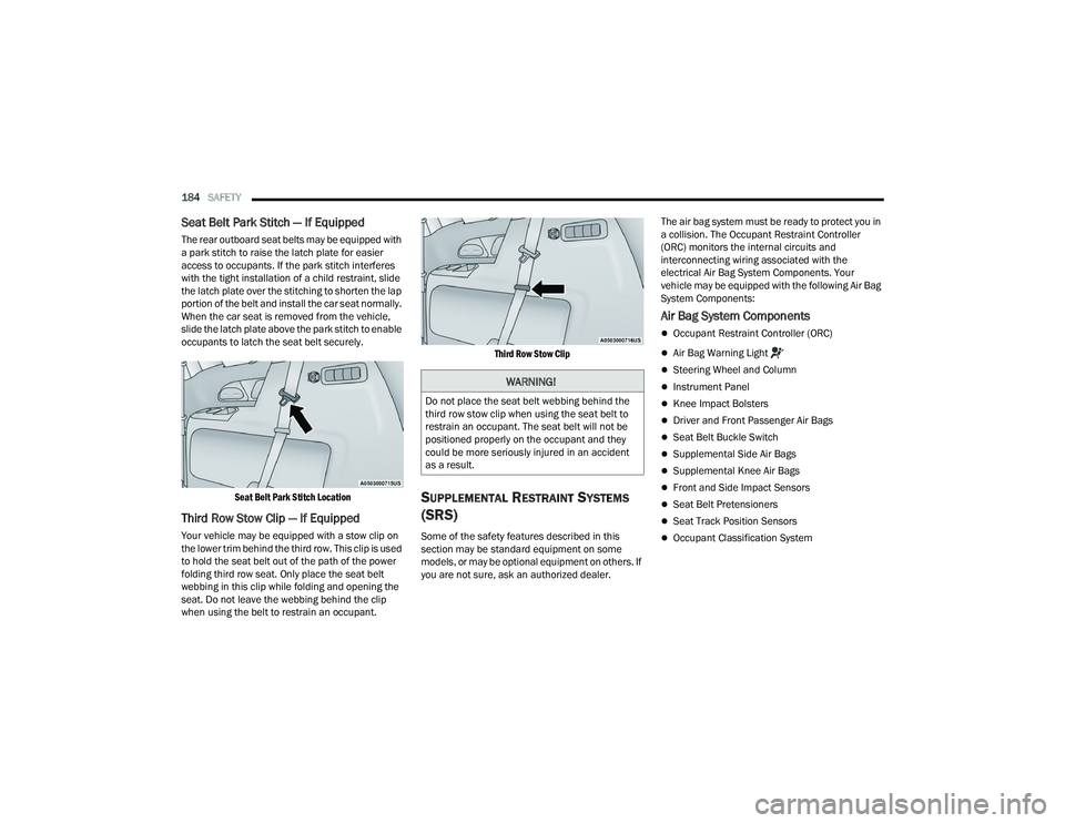 CHRYSLER VOYAGER 2022  Owners Manual 
184SAFETY  
Seat Belt Park Stitch — If Equipped
The rear outboard seat belts may be equipped with 
a park stitch to raise the latch plate for easier 
access to occupants. If the park stitch interfe