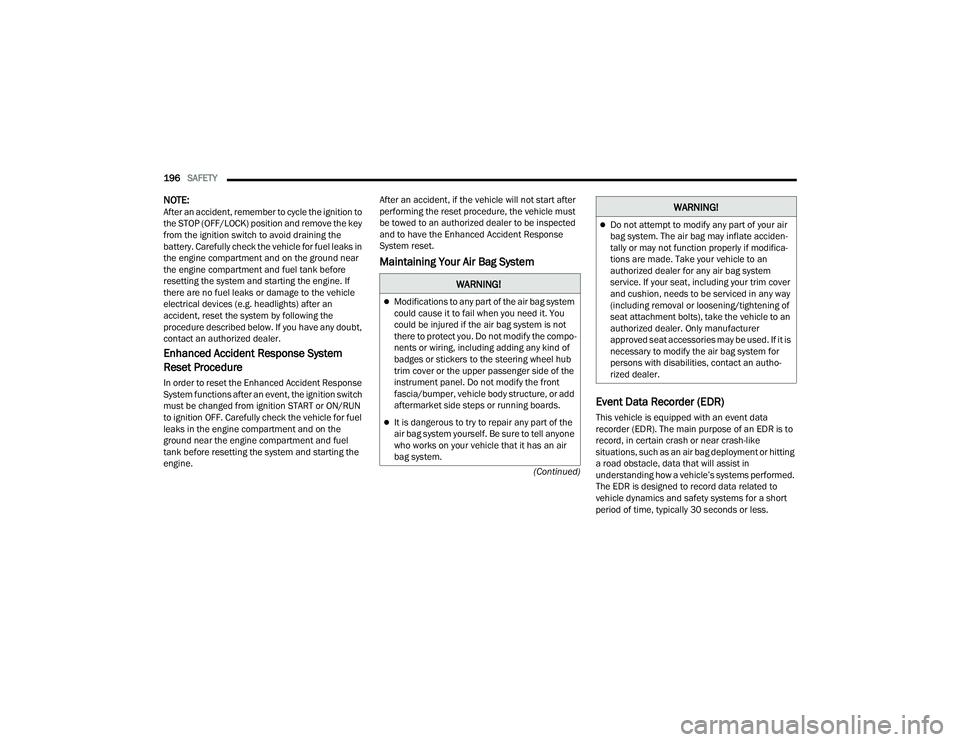 CHRYSLER VOYAGER 2022 Service Manual 
196SAFETY  
(Continued)
NOTE:After an accident, remember to cycle the ignition to 
the STOP (OFF/LOCK) position and remove the key 
from the ignition switch to avoid draining the 
battery. Carefully 