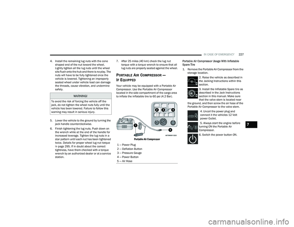 CHRYSLER VOYAGER 2022  Owners Manual 
IN CASE OF EMERGENCY227
4. Install the remaining lug nuts with the cone  shaped end of the nut toward the wheel. 
Lightly tighten all the lug nuts until the wheel 
sits flush onto the hub and there i