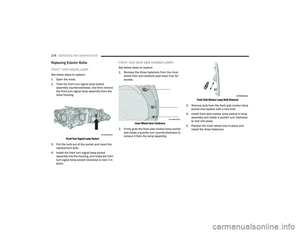 CHRYSLER VOYAGER 2022  Owners Manual 
274SERVICING AND MAINTENANCE  
Replacing Exterior Bulbs
FRONT TURN SIGNAL LAMP  
See below steps to replace:

1. Open the hood.

2. Twist the front turn signal lamp socket 
assembly counterclockwise,