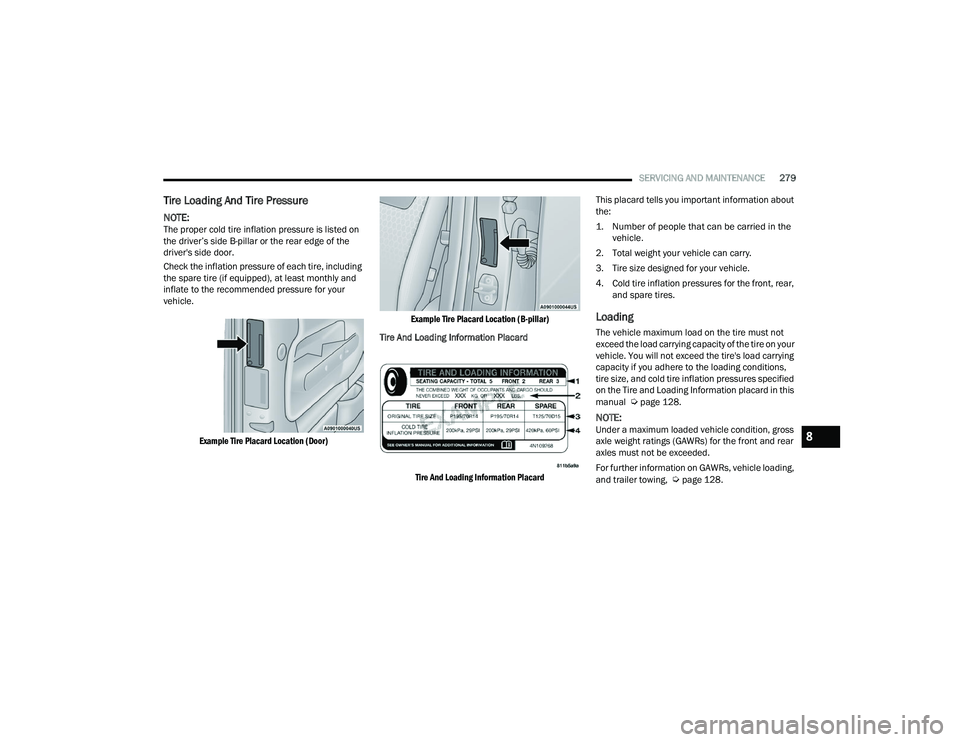 CHRYSLER VOYAGER 2022  Owners Manual 
SERVICING AND MAINTENANCE279
Tire Loading And Tire Pressure   
NOTE:The proper cold tire inflation pressure is listed on 
the driver’s side B-pillar or the rear edge of the 
driver's side door.