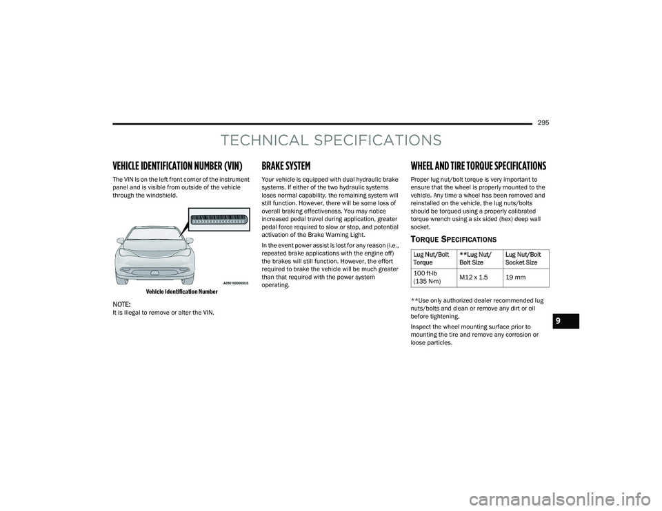 CHRYSLER VOYAGER 2022  Owners Manual 
295
TECHNICAL SPECIFICATIONS
VEHICLE IDENTIFICATION NUMBER (VIN)
The VIN is on the left front corner of the instrument 
panel and is visible from outside of the vehicle 
through the windshield.
Vehic