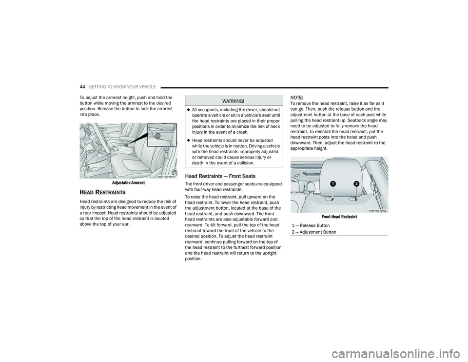 CHRYSLER VOYAGER 2022 Service Manual 
44GETTING TO KNOW YOUR VEHICLE  
To adjust the armrest height, push and hold the 
button while moving the armrest to the desired 
position. Release the button to lock the armrest 
into place.

Adjust