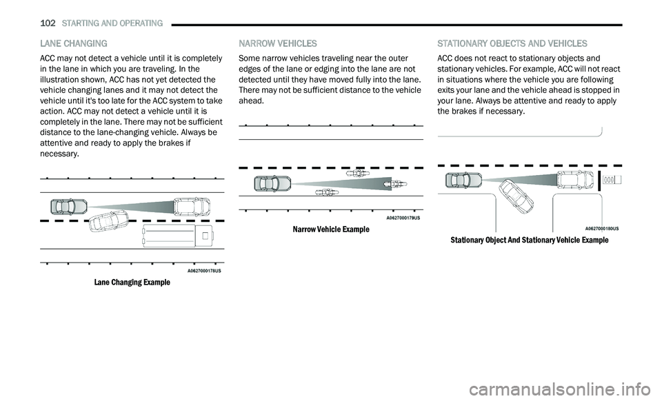 CHRYSLER 300 2021 Owners Manual
102 STARTING AND OPERATING
LANE CHANGING
ACC may not detect a vehicle until it is completely
in the lane in which you are traveling. In the
illustration shown, ACC has not yet detected the
CHRYSLER 300 2021 Owners Manual
102 STARTING AND OPERATING
LANE CHANGING
ACC may not detect a vehicle until it is completely
in the lane in which you are traveling. In the
illustration shown, ACC has not yet detected the