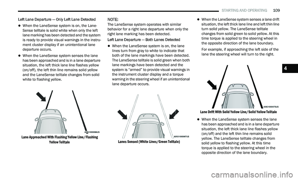 CHRYSLER 300 2021 Owners Manual
STARTING AND OPERATING 109
Left Lane Departure — Only Left Lane Detected
When the LaneSense system is on, the Lane-
Sense telltale is solid white when only the left
l a
ne marking ha CHRYSLER 300 2021 Owners Manual
STARTING AND OPERATING 109
Left Lane Departure — Only Left Lane Detected
When the LaneSense system is on, the Lane-
Sense telltale is solid white when only the left
l a
ne marking ha