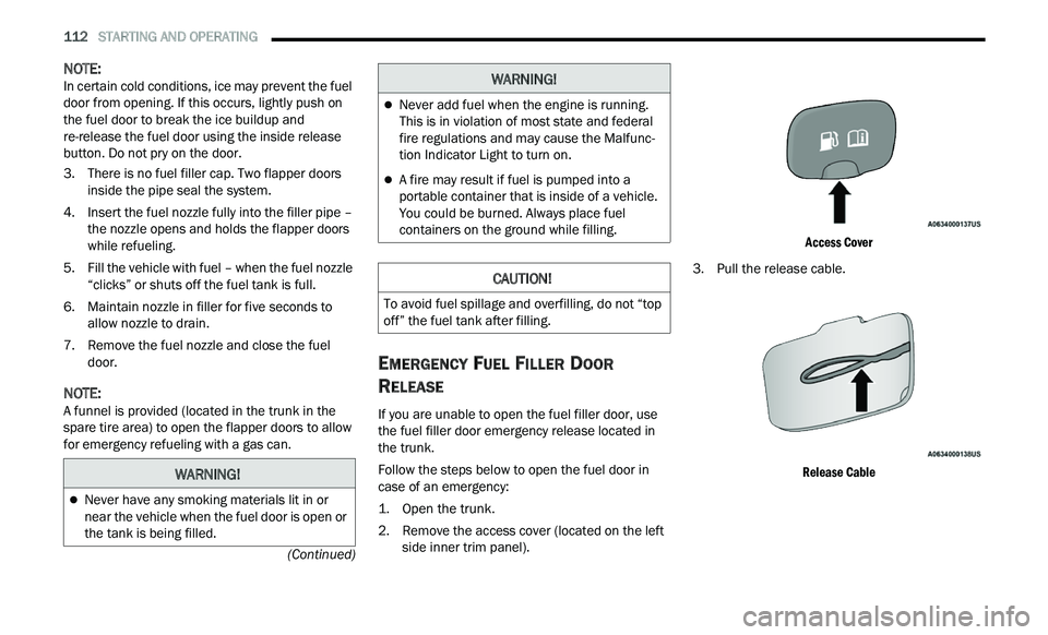 CHRYSLER 300 2021 Owners Manual
112 STARTING AND OPERATING
(Continued)
NOTE:
In certain cold conditions, ice may prevent the fuel
d oor
from opening. If this occurs, lightly push on
the fuel door to break the ice buildup CHRYSLER 300 2021 Owners Manual
112 STARTING AND OPERATING
(Continued)
NOTE:
In certain cold conditions, ice may prevent the fuel
d oor
from opening. If this occurs, lightly push on
the fuel door to break the ice buildup