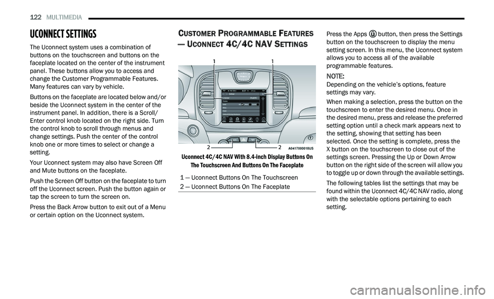CHRYSLER 300 2021  Owners Manual 
122   MULTIMEDIA     
UCONNECT SETTINGS 
The Uconnect system uses a combination of 
buttons on the touchscreen and buttons on the 
faceplate located on the center of the instrument 
panel. These butt