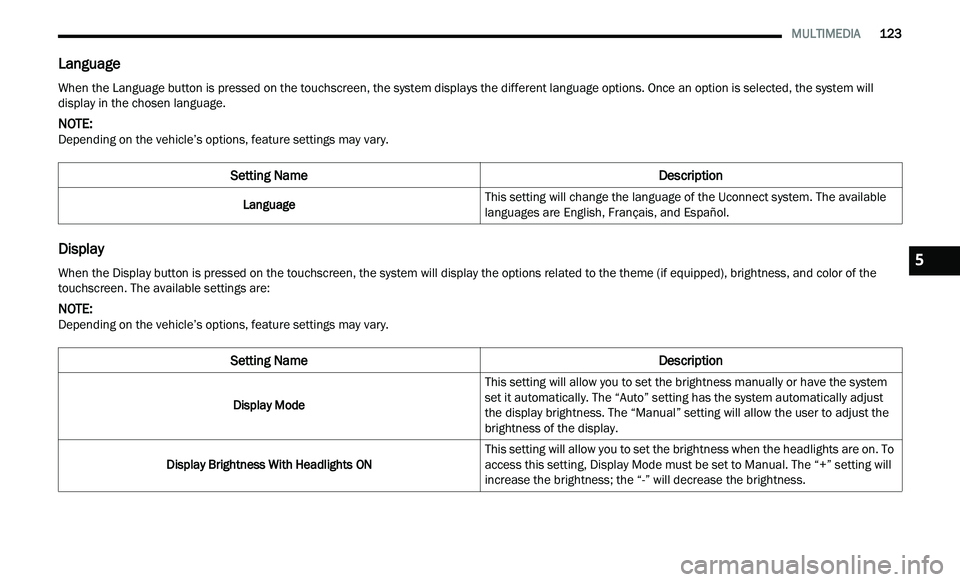 CHRYSLER 300 2021  Owners Manual 
   MULTIMEDIA       123
Language
Display
When the Language button is pressed on the touchscreen, the system displays the different language options. Once an option is selected, the system will 
displ
