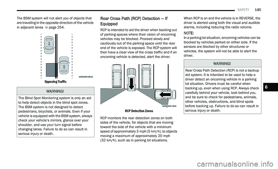 CHRYSLER 300 2021  Owners Manual 
   SAFETY       145
The BSM system will not alert you of objects that 
are traveling in the opposite direction of the vehicle 
in adjacent lanes 
 
Ú page 254.

Opposing Traffic

Rear Cross Path (RC