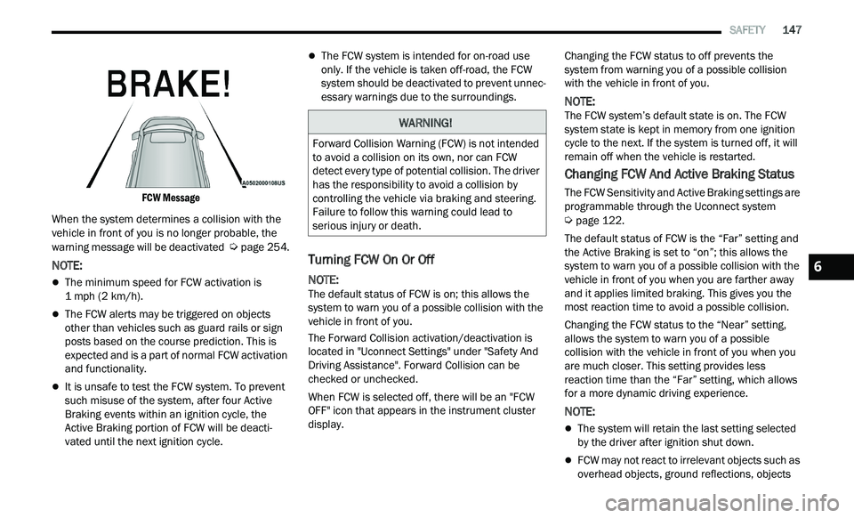 CHRYSLER 300 2021  Owners Manual 
   SAFETY       147

FCW Message

When the system determines a collision with the 
ve
 hicle in front of you is no longer probable, the 
warning message will be deactivated   
Ú page 254.
NOTE:
T