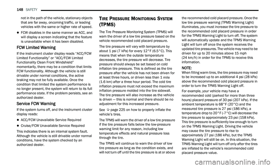 CHRYSLER 300 2021  Owners Manual 
148   SAFETY     
not in the path of the vehicle, stationary objects 
that are far away, oncoming traffic, or leading 
vehicles with the same or higher rate of speed.
FCW disables in the same mann