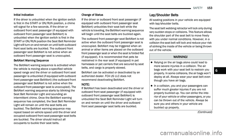 CHRYSLER 300 2021 Owners Manual
SAFETY 153
(Continued)
Initial Indication
If the driver is unbuckled when the ignition switch
i s
first in the START or ON/RUN position, a chime
will signal for a few seconds. If the dri CHRYSLER 300 2021 Owners Manual
SAFETY 153
(Continued)
Initial Indication
If the driver is unbuckled when the ignition switch
i s
first in the START or ON/RUN position, a chime
will signal for a few seconds. If the dri
