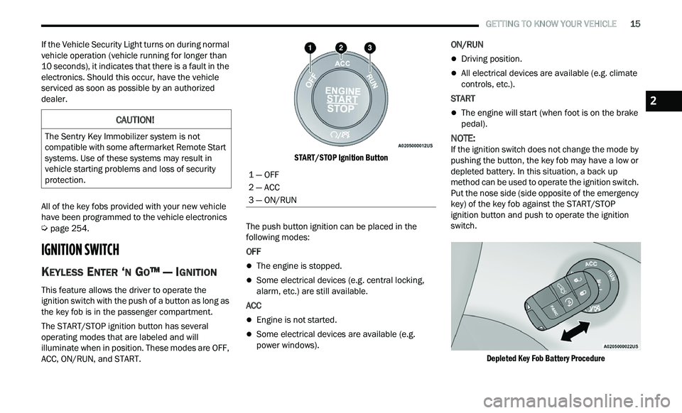 CHRYSLER 300 2021  Owners Manual 
   GETTING TO KNOW YOUR VEHICLE       15
If the Vehicle Security Light turns on during normal 
vehicle operation (vehicle running for longer than 
10 seconds), it indicates that there is a fault in t