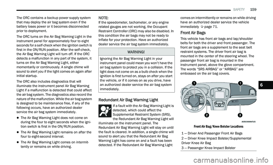 CHRYSLER 300 2021 Owners Manual
SAFETY 159
The ORC contains a backup power supply system
that may deploy the air bag system even if the
battery loses power or it becomes disconnected
prior to deployment.
The ORC turns o CHRYSLER 300 2021 Owners Manual
SAFETY 159
The ORC contains a backup power supply system
that may deploy the air bag system even if the
battery loses power or it becomes disconnected
prior to deployment.
The ORC turns o