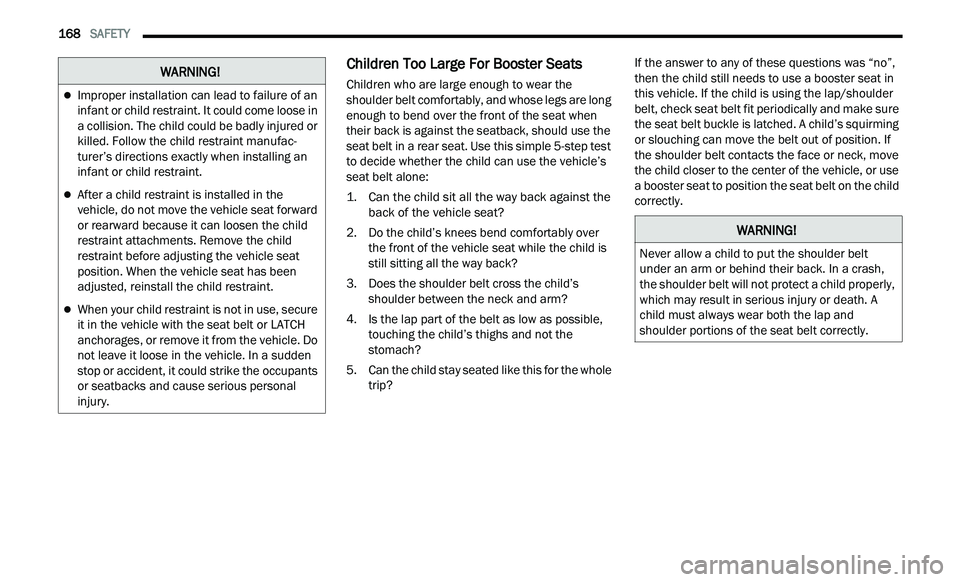 CHRYSLER 300 2021  Owners Manual 
168   SAFETY     
Children Too Large For Booster Seats 
Children who are large enough to wear the 
shoulder belt comfortably, and whose legs are long 
enough to bend over the front of the seat when 
