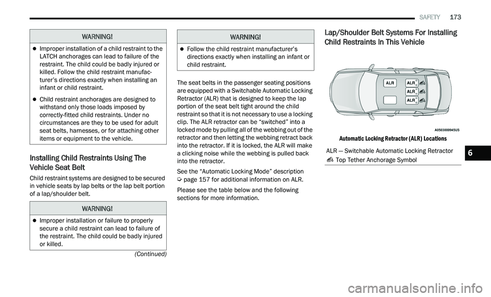 CHRYSLER 300 2021  Owners Manual 
   SAFETY       173
(Continued)
Installing Child Restraints Using The 
Vehicle Seat Belt
Child restraint systems are designed to be secured 
in vehicle seats by lap belts or the lap belt portion 
of 