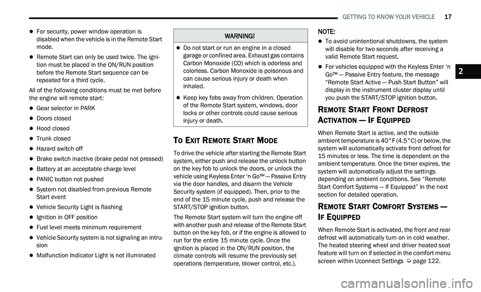 CHRYSLER 300 2021  Owners Manual 
   GETTING TO KNOW YOUR VEHICLE       17
For security, power window operation is 
disabled when the vehicle is in the Remote Start 
mode.
Remote Start can only be used twice. The igni -
tion mu