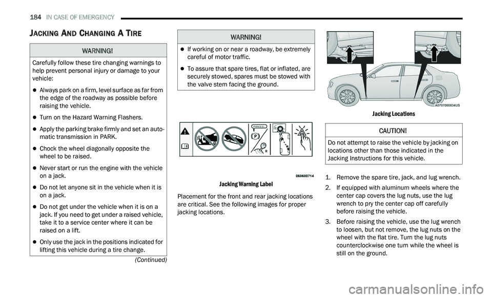 CHRYSLER 300 2021 Owners Manual
184 IN CASE OF EMERGENCY
(Continued)
JACKING AND CHANGING A TIRE
Jacking Warning Label
Placement for the front and rear jacking locations
ar
e critical. See the following images for prope CHRYSLER 300 2021 Owners Manual
184 IN CASE OF EMERGENCY
(Continued)
JACKING AND CHANGING A TIRE
Jacking Warning Label
Placement for the front and rear jacking locations
ar
e critical. See the following images for prope