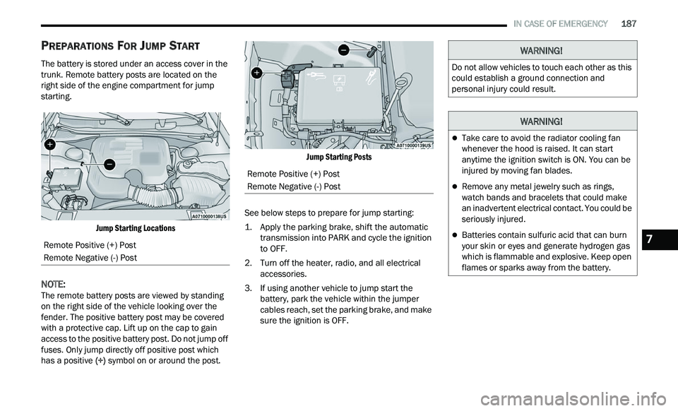 CHRYSLER 300 2021 Owners Manual
IN CASE OF EMERGENCY 187
PREPARATIONS FOR JUMP START
The battery is stored under an access cover in the
trunk. Remote battery posts are located on the
right side of the engine compartment CHRYSLER 300 2021 Owners Manual
IN CASE OF EMERGENCY 187
PREPARATIONS FOR JUMP START
The battery is stored under an access cover in the
trunk. Remote battery posts are located on the
right side of the engine compartment