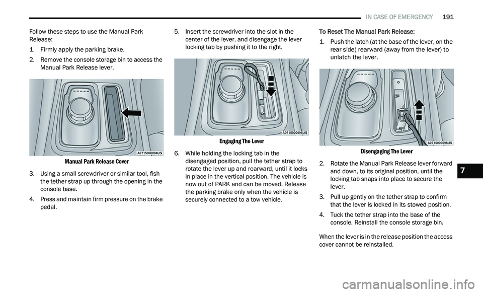 CHRYSLER 300 2021 Owners Manual
IN CASE OF EMERGENCY 191
Follow these steps to use the Manual Park
Release:
1. Firmly apply the parking brake.
2
. R emove the console storage bin to access the
M
anual Park Release le CHRYSLER 300 2021 Owners Manual
IN CASE OF EMERGENCY 191
Follow these steps to use the Manual Park
Release:
1. Firmly apply the parking brake.
2
. R emove the console storage bin to access the
M
anual Park Release le