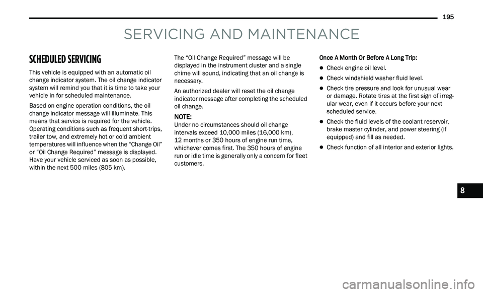 CHRYSLER 300 2021 Owners Manual
195
SERVICING AND MAINTENANCE
SCHEDULED SERVICING
This vehicle is equipped with an automatic oil
change indicator system. The oil change indicator
system will remind you that it is time to t CHRYSLER 300 2021 Owners Manual
195
SERVICING AND MAINTENANCE
SCHEDULED SERVICING
This vehicle is equipped with an automatic oil
change indicator system. The oil change indicator
system will remind you that it is time to t