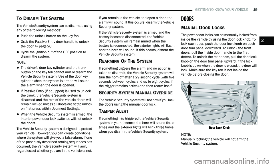 CHRYSLER 300 2021  Owners Manual 
   GETTING TO KNOW YOUR VEHICLE       19
TO DISARM THE SYSTEM
The Vehicle Security system can be disarmed using 
any of the following methods:
Push the unlock button on the key fob.
Grab the Pa