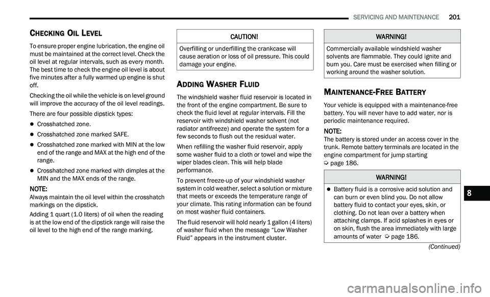 CHRYSLER 300 2021 Owners Manual
SERVICING AND MAINTENANCE 201
(Continued)
CHECKING OIL LEVEL
To ensure proper engine lubrication, the engine oil
must be maintained at the correct level. Check the
oil level at regula CHRYSLER 300 2021 Owners Manual
SERVICING AND MAINTENANCE 201
(Continued)
CHECKING OIL LEVEL
To ensure proper engine lubrication, the engine oil
must be maintained at the correct level. Check the
oil level at regula