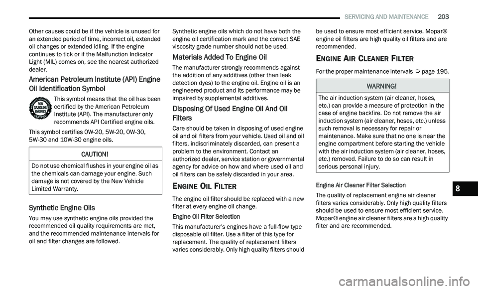 CHRYSLER 300 2021 Owners Manual
SERVICING AND MAINTENANCE 203
Other causes could be if the vehicle is unused for
an extended period of time, incorrect oil, extended
oil changes or extended idling. If the engine
continue CHRYSLER 300 2021 Owners Manual
SERVICING AND MAINTENANCE 203
Other causes could be if the vehicle is unused for
an extended period of time, incorrect oil, extended
oil changes or extended idling. If the engine
continue