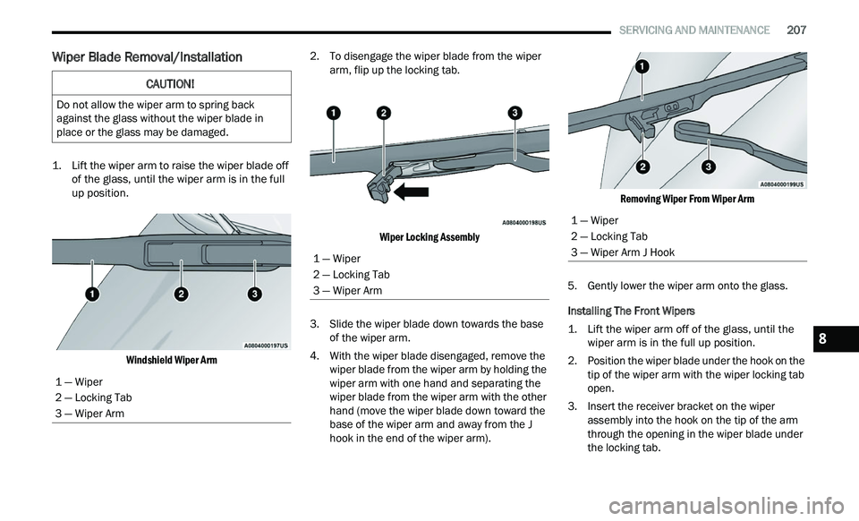 CHRYSLER 300 2021 Owners Manual
SERVICING AND MAINTENANCE 207
Wiper Blade Removal/Installation
1. Lift the wiper arm to raise the wiper blade off
of the glass, until the wiper arm is in the full
up position.
Windshield CHRYSLER 300 2021 Owners Manual
SERVICING AND MAINTENANCE 207
Wiper Blade Removal/Installation
1. Lift the wiper arm to raise the wiper blade off
of the glass, until the wiper arm is in the full
up position.
Windshield