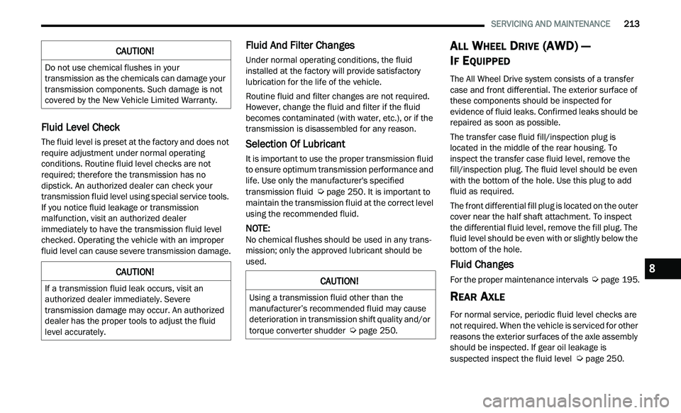 CHRYSLER 300 2021 Owners Manual
SERVICING AND MAINTENANCE 213
Fluid Level Check
The fluid level is preset at the factory and does not
require adjustment under normal operating
conditions. Routine fluid level checks are n CHRYSLER 300 2021 Owners Manual
SERVICING AND MAINTENANCE 213
Fluid Level Check
The fluid level is preset at the factory and does not
require adjustment under normal operating
conditions. Routine fluid level checks are n