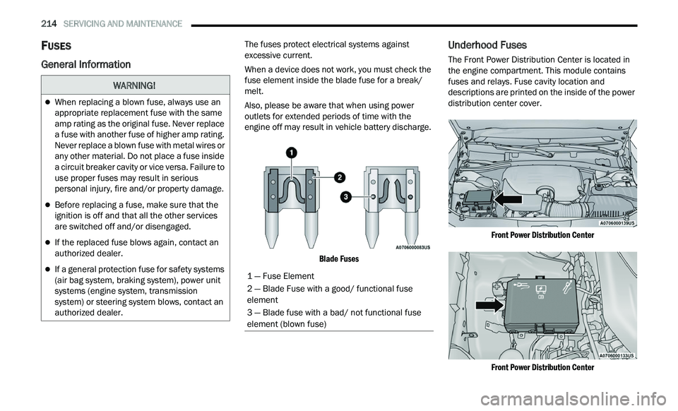 CHRYSLER 300 2021 Owners Manual
214 SERVICING AND MAINTENANCE
FUSES
General Information
The fuses protect electrical systems against
excessive current.
When a device does not work, you must check the
fu
se element inside CHRYSLER 300 2021 Owners Manual
214 SERVICING AND MAINTENANCE
FUSES
General Information
The fuses protect electrical systems against
excessive current.
When a device does not work, you must check the
fu
se element inside