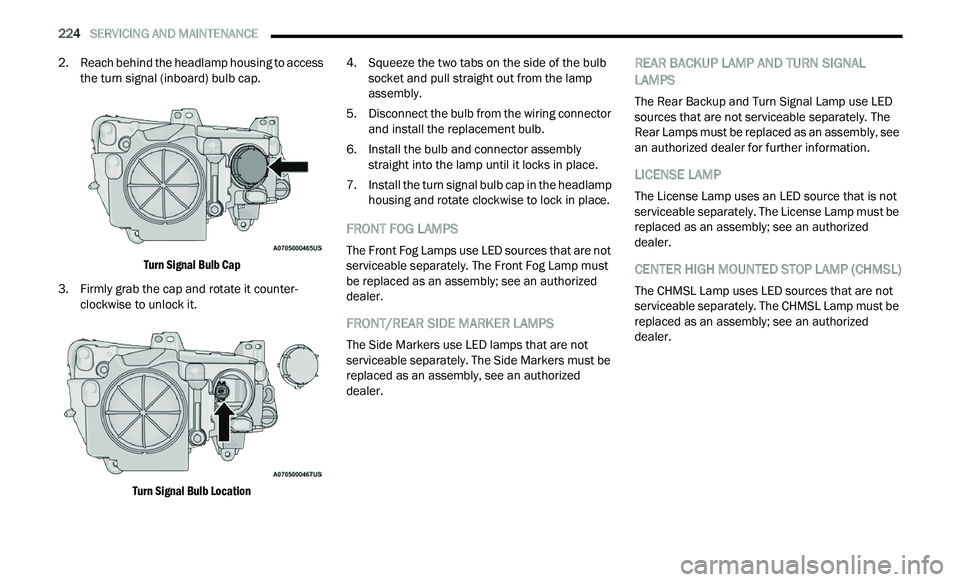 CHRYSLER 300 2021 Owners Manual
224 SERVICING AND MAINTENANCE
2. Reach behind the headlamp housing to access
the turn signal (inboard) bulb cap.
Turn Signal Bulb Cap
3. F irmly grab the cap and rotate it counter -
c
lock CHRYSLER 300 2021 Owners Manual
224 SERVICING AND MAINTENANCE
2. Reach behind the headlamp housing to access
the turn signal (inboard) bulb cap.
Turn Signal Bulb Cap
3. F irmly grab the cap and rotate it counter -
c
lock