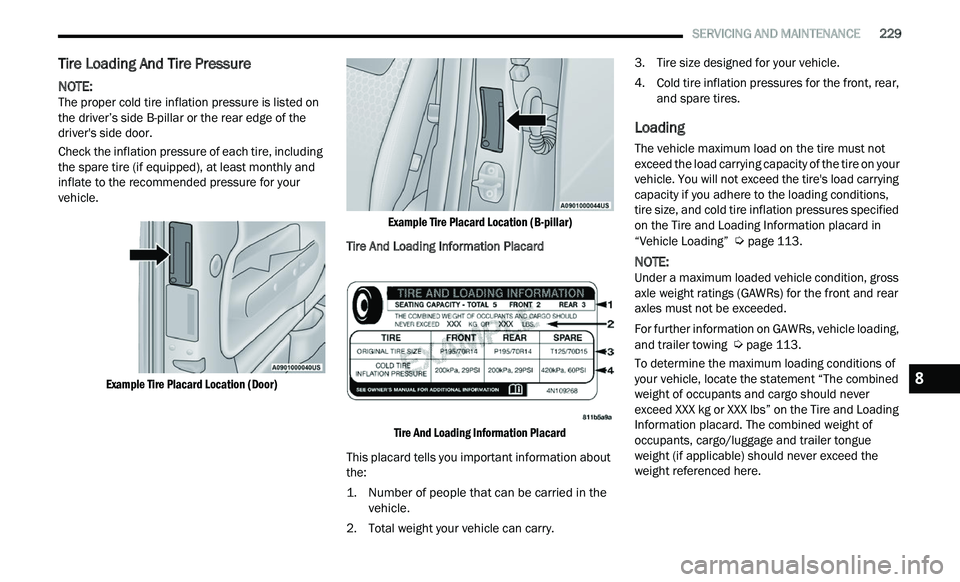 CHRYSLER 300 2021 Owners Manual
SERVICING AND MAINTENANCE 229
Tire Loading And Tire Pressure
NOTE:
The proper cold tire inflation pressure is listed on
t h
e driver’s side B-pillar or the rear edge of the
driver CHRYSLER 300 2021 Owners Manual
SERVICING AND MAINTENANCE 229
Tire Loading And Tire Pressure
NOTE:
The proper cold tire inflation pressure is listed on
t h
e driver’s side B-pillar or the rear edge of the
driver