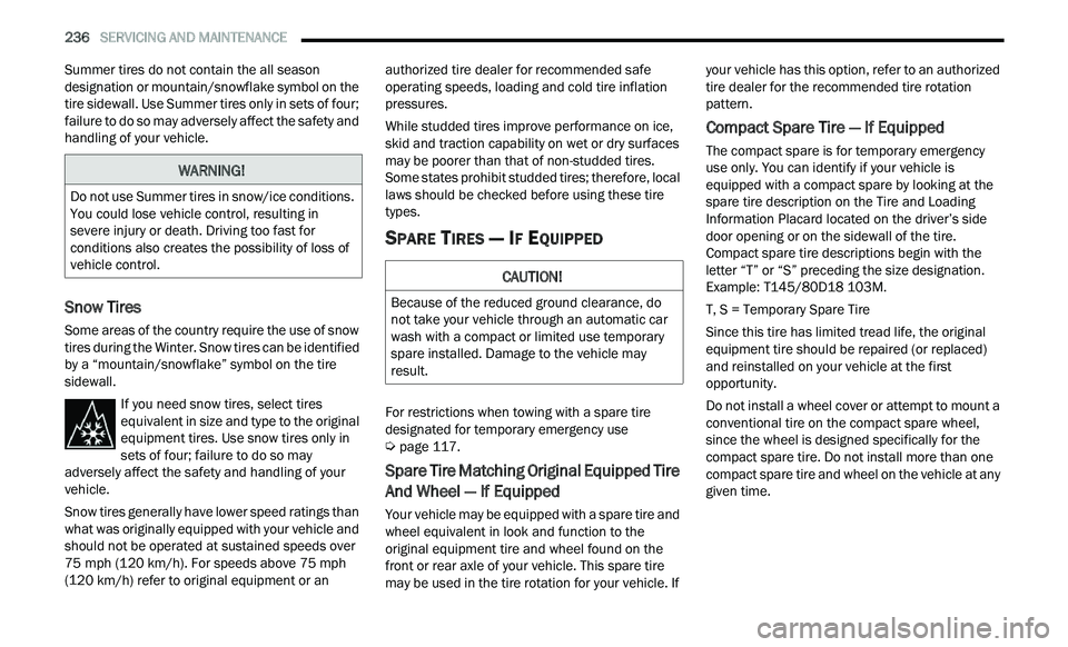 CHRYSLER 300 2021  Owners Manual 
236   SERVICING AND MAINTENANCE     
Summer tires do not contain the all season 
designation or mountain/snowflake symbol on the 
tire sidewall. Use Summer tires only in sets of four; 
failure to do 