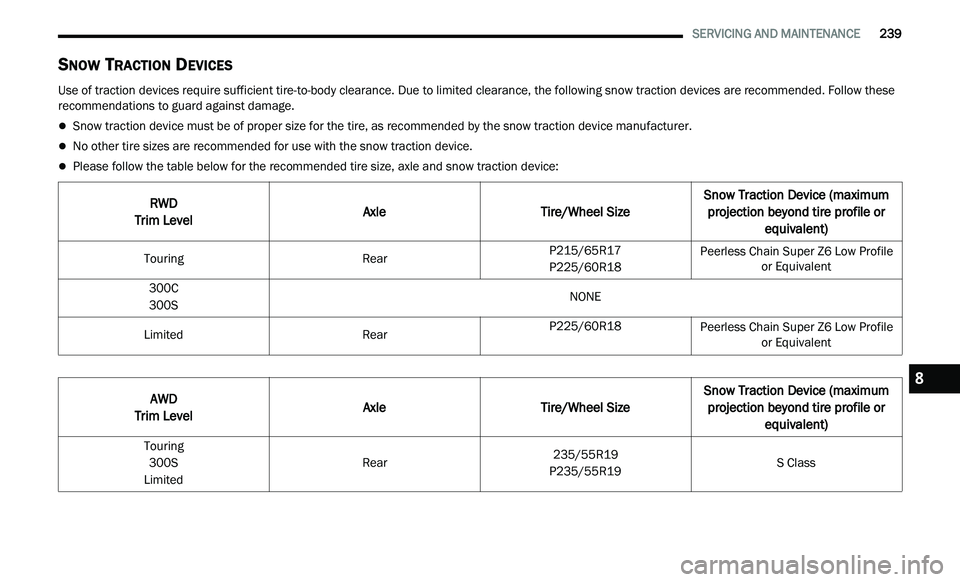 CHRYSLER 300 2021  Owners Manual 
   SERVICING AND MAINTENANCE       239
SNOW TRACTION DEVICES  
Use of traction devices require sufficient tire-to-body clearance. Due to limited clearance, the following snow traction devices are rec