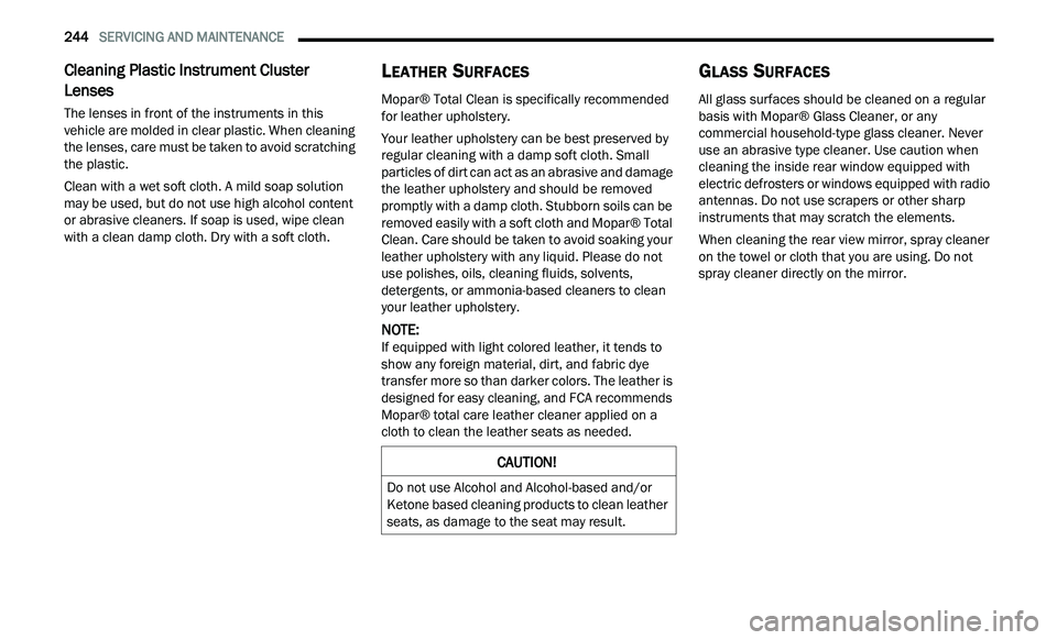 CHRYSLER 300 2021  Owners Manual 
244   SERVICING AND MAINTENANCE     
Cleaning Plastic Instrument Cluster 
Lenses 
The lenses in front of the instruments in this 
vehicle are molded in clear plastic. When cleaning 
the lenses, care 