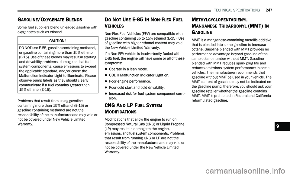 CHRYSLER 300 2021 Owners Manual
TECHNICAL SPECIFICATIONS 247
GASOLINE/OXYGENATE BLENDS
Some fuel suppliers blend unleaded gasoline with
oxygenates such as ethanol.
Problems that result from using gasoline
con
taining CHRYSLER 300 2021 Owners Manual
TECHNICAL SPECIFICATIONS 247
GASOLINE/OXYGENATE BLENDS
Some fuel suppliers blend unleaded gasoline with
oxygenates such as ethanol.
Problems that result from using gasoline
con
taining