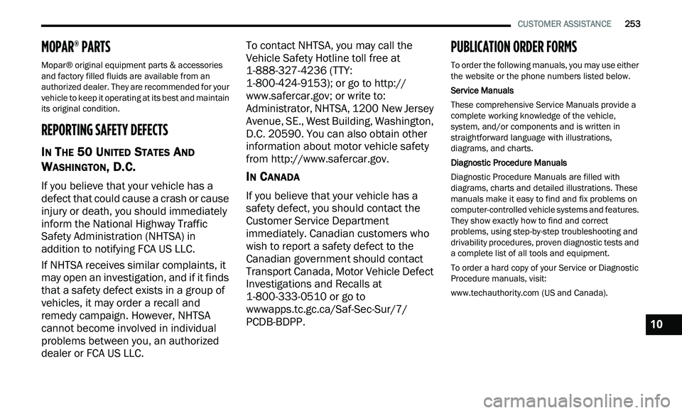 CHRYSLER 300 2021  Owners Manual 
   CUSTOMER ASSISTANCE       253
MOPAR® PARTS
Mopar® original equipment parts & accessories 
and factory filled fluids are available from an 
authorized dealer. They are recommended for your 
vehic