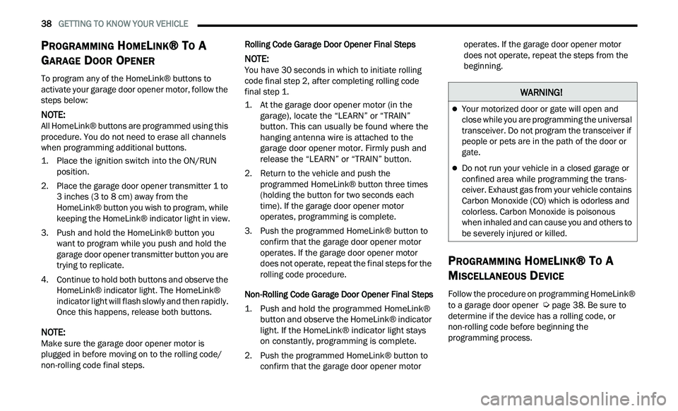 CHRYSLER 300 2021 Owners Guide
38 GETTING TO KNOW YOUR VEHICLE
PROGRAMMING HOMELINK® TO A
G
ARAGE DOOR OPENER
To program any of the HomeLink® buttons to
activate your garage door opener motor, follow the
steps below:
N CHRYSLER 300 2021 Owners Guide
38 GETTING TO KNOW YOUR VEHICLE
PROGRAMMING HOMELINK® TO A
G
ARAGE DOOR OPENER
To program any of the HomeLink® buttons to
activate your garage door opener motor, follow the
steps below:
N