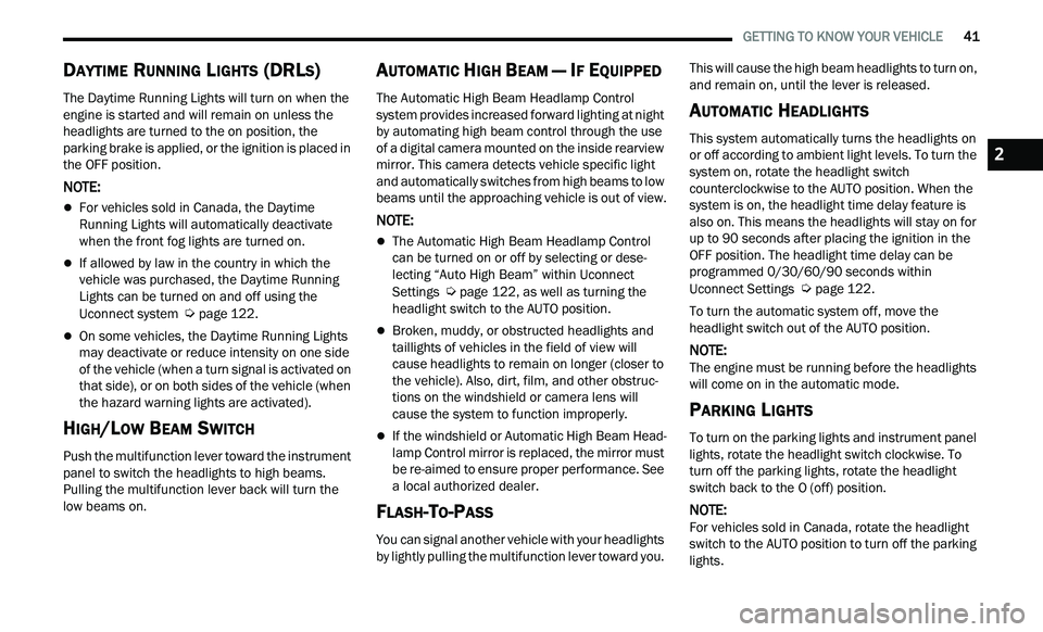 CHRYSLER 300 2021 Owners Manual
GETTING TO KNOW YOUR VEHICLE 41
DAYTIME RUNNING LIGHTS (DRLS)
The Daytime Running Lights will turn on when the
engine is started and will remain on unless the
headlights are turned to th CHRYSLER 300 2021 Owners Manual
GETTING TO KNOW YOUR VEHICLE 41
DAYTIME RUNNING LIGHTS (DRLS)
The Daytime Running Lights will turn on when the
engine is started and will remain on unless the
headlights are turned to th