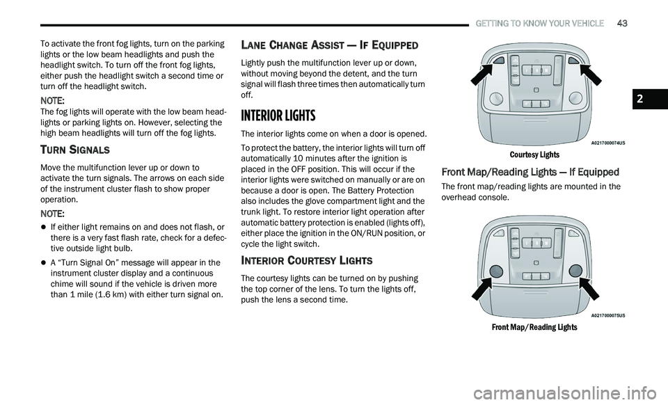 CHRYSLER 300 2021 Service Manual 
   GETTING TO KNOW YOUR VEHICLE       43
To activate the front fog lights, turn on the parking 
lights or the low beam headlights and push the 
headlight switch. To turn off the front fog lights, 
ei