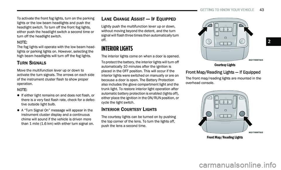 CHRYSLER 300 2021  Owners Manual 
   GETTING TO KNOW YOUR VEHICLE       43
To activate the front fog lights, turn on the parking 
lights or the low beam headlights and push the 
headlight switch. To turn off the front fog lights, 
ei