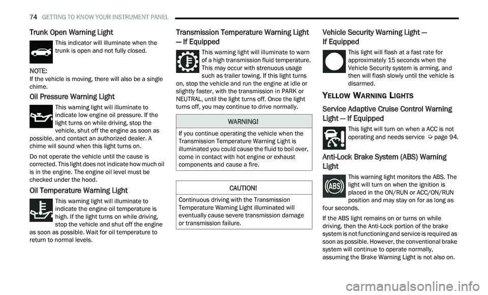 CHRYSLER 300 2021 Owners Manual
74 GETTING TO KNOW YOUR INSTRUMENT PANEL
Trunk Open Warning Light
This indicator will illuminate when the
trunk is open and not fully closed.
NOTE:
If the vehicle is moving, there will also CHRYSLER 300 2021 Owners Manual
74 GETTING TO KNOW YOUR INSTRUMENT PANEL
Trunk Open Warning Light
This indicator will illuminate when the
trunk is open and not fully closed.
NOTE:
If the vehicle is moving, there will also