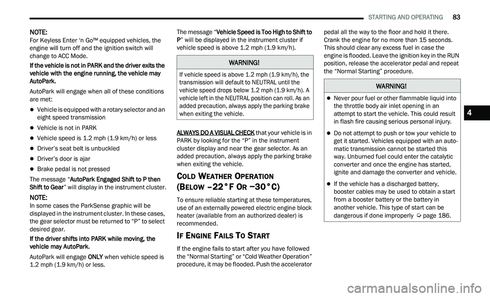 CHRYSLER 300 2021 Manual Online 
   STARTING AND OPERATING       83
NOTE: 
For Keyless Enter ‘n Go™ equipped vehicles, the 
e n
gine will turn off and the ignition switch will 
change to ACC Mode.
If the vehicle is not in PARK a