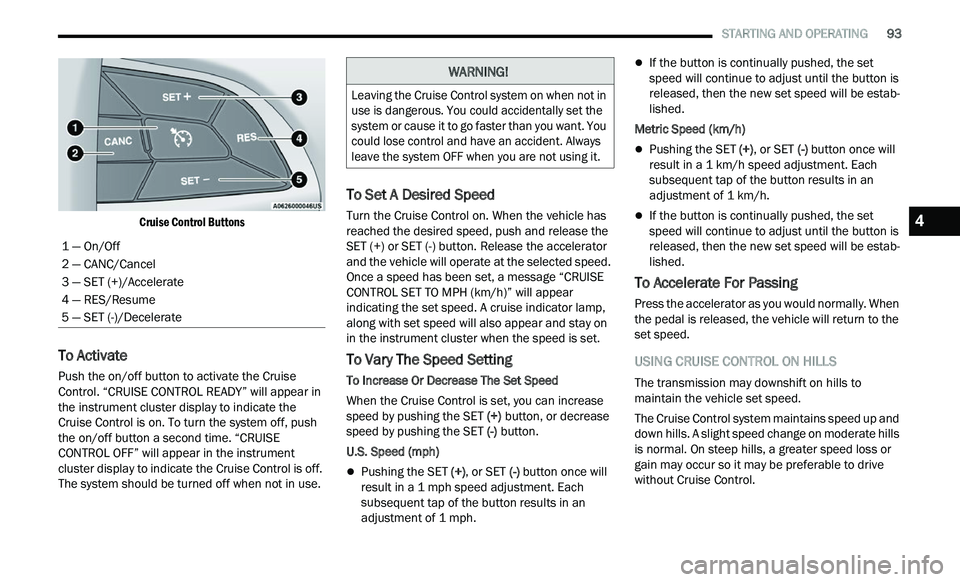 CHRYSLER 300 2021 Owners Manual
STARTING AND OPERATING 93
Cruise Control Buttons
To Activate
Push the on/off button to activate the Cruise
Control. “CRUISE CONTROL READY” will appear in
the instrument cluster dis CHRYSLER 300 2021 Owners Manual
STARTING AND OPERATING 93
Cruise Control Buttons
To Activate
Push the on/off button to activate the Cruise
Control. “CRUISE CONTROL READY” will appear in
the instrument cluster dis
