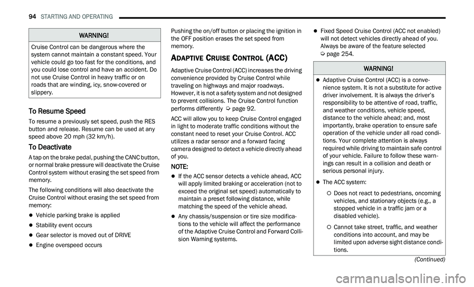 CHRYSLER 300 2021 Owners Manual
94 STARTING AND OPERATING
(Continued)
To Resume Speed
To resume a previously set speed, push the RES
button and release. Resume can be used at any
speed above 20 mph (32 km/h).
To Deactivat CHRYSLER 300 2021 Owners Manual
94 STARTING AND OPERATING
(Continued)
To Resume Speed
To resume a previously set speed, push the RES
button and release. Resume can be used at any
speed above 20 mph (32 km/h).
To Deactivat