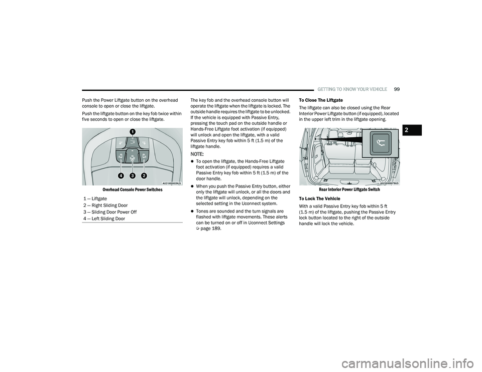CHRYSLER PACIFICA HYBRID 2021 Owners Manual
GETTING TO KNOW YOUR VEHICLE99
Push the Power Liftgate button on the overhead
console to open or close the liftgate.
Push the liftgate button on the key fob twice within
five seconds to open or clo CHRYSLER PACIFICA HYBRID 2021 Owners Manual
GETTING TO KNOW YOUR VEHICLE99
Push the Power Liftgate button on the overhead
console to open or close the liftgate.
Push the liftgate button on the key fob twice within
five seconds to open or clo