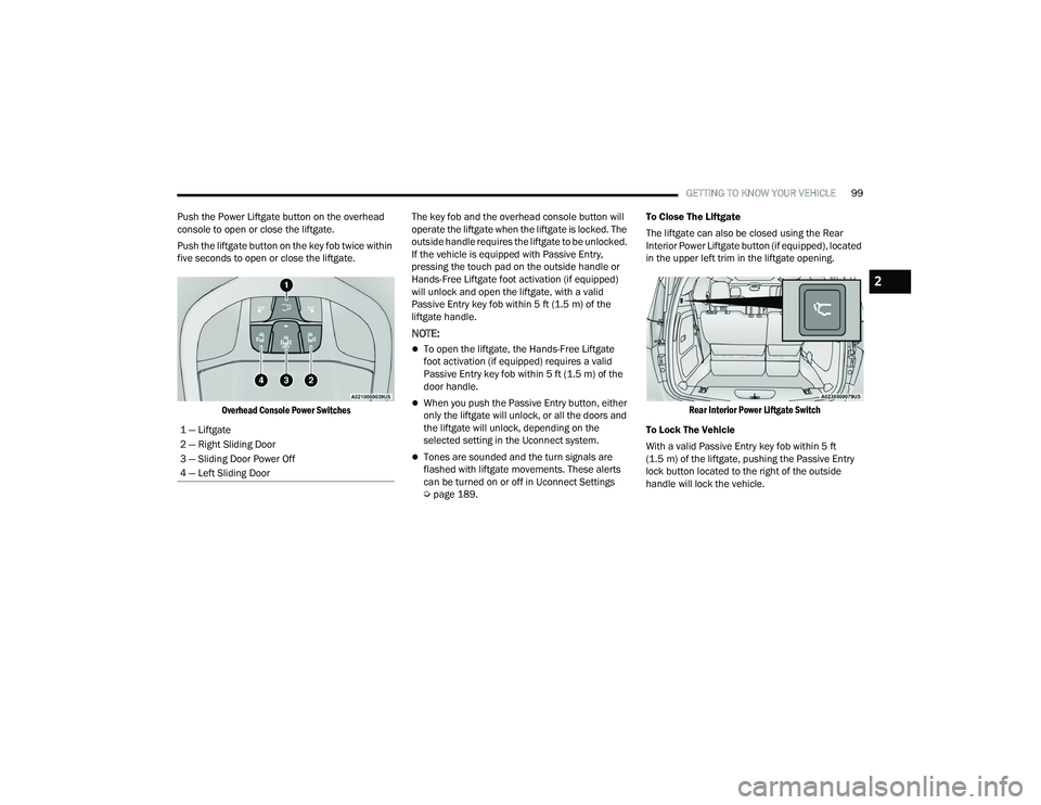 CHRYSLER PACIFICA 2021  Owners Manual 
GETTING TO KNOW YOUR VEHICLE99
Push the Power Liftgate button on the overhead 
console to open or close the liftgate.
Push the liftgate button on the key fob twice within 
five seconds to open or clo