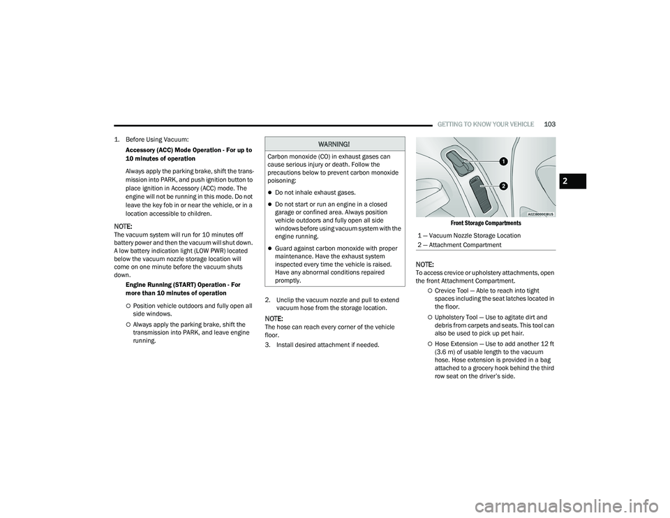 CHRYSLER PACIFICA 2021 Owners Manual
GETTING TO KNOW YOUR VEHICLE103
1. Before Using Vacuum:
Accessory (ACC) Mode Operation - For up to
10 minutes of operation
Always apply the parking brake, shift the trans -
mission into PARK, and CHRYSLER PACIFICA 2021 Owners Manual
GETTING TO KNOW YOUR VEHICLE103
1. Before Using Vacuum:
Accessory (ACC) Mode Operation - For up to
10 minutes of operation
Always apply the parking brake, shift the trans -
mission into PARK, and