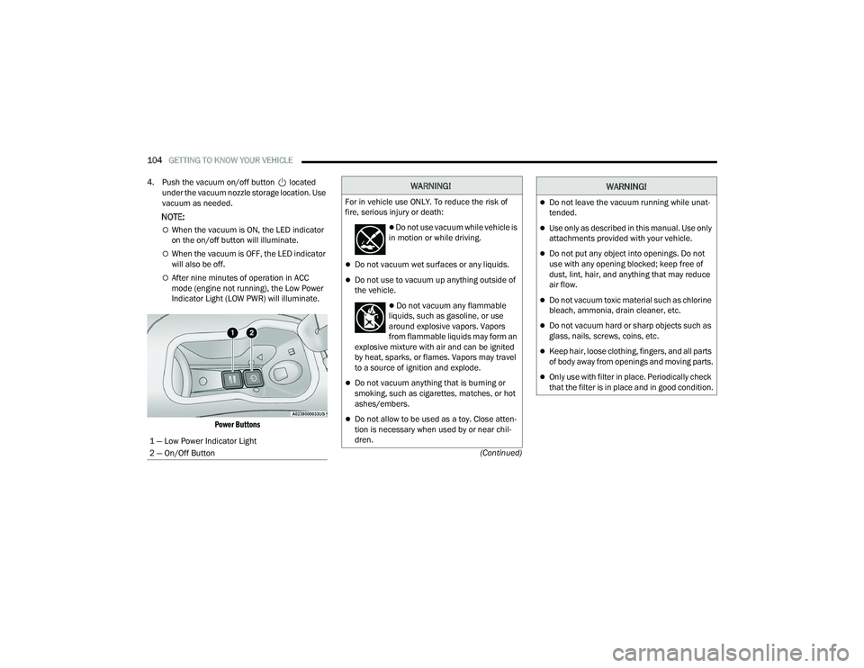 CHRYSLER PACIFICA 2021  Owners Manual 
104GETTING TO KNOW YOUR VEHICLE  
(Continued)
4. Push the vacuum on/off button   located 
under the vacuum nozzle storage location. Use 
vacuum as needed.
NOTE:
When the vacuum is ON, the LED indi